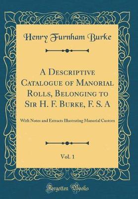 Book cover for A Descriptive Catalogue of Manorial Rolls, Belonging to Sir H. F. Burke, F. S. A, Vol. 1