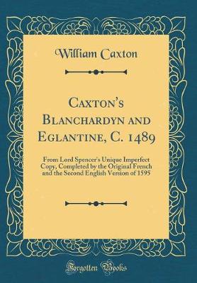 Book cover for Caxton's Blanchardyn and Eglantine, C. 1489: From Lord Spencer's Unique Imperfect Copy, Completed by the Original French and the Second English Version of 1595 (Classic Reprint)