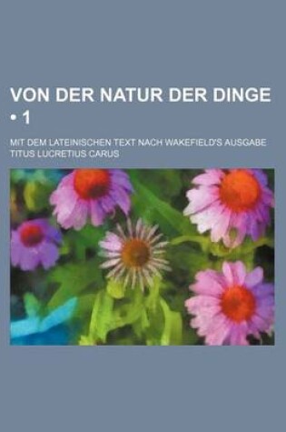 Cover of Von Der Natur Der Dinge (1); Mit Dem Lateinischen Text Nach Wakefield's Ausgabe