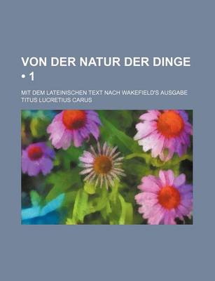 Book cover for Von Der Natur Der Dinge (1); Mit Dem Lateinischen Text Nach Wakefield's Ausgabe