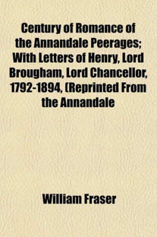 Cover of Century of Romance of the Annandale Peerages; With Letters of Henry, Lord Brougham, Lord Chancellor, 1792-1894, (Reprinted from the Annandale