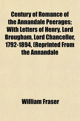 Book cover for Century of Romance of the Annandale Peerages; With Letters of Henry, Lord Brougham, Lord Chancellor, 1792-1894, (Reprinted from the Annandale