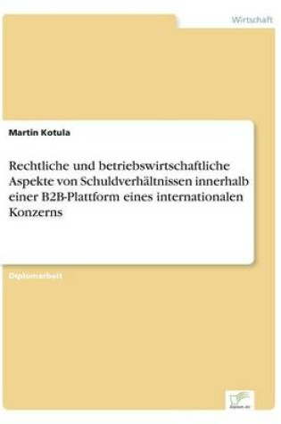 Cover of Rechtliche und betriebswirtschaftliche Aspekte von Schuldverhältnissen innerhalb einer B2B-Plattform eines internationalen Konzerns