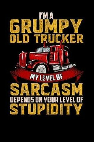 Cover of I'm a Grumpy Old Trucker My Level of Sarcasm Depends on Your Level of Stupidity