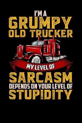 Book cover for I'm a Grumpy Old Trucker My Level of Sarcasm Depends on Your Level of Stupidity
