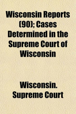 Cover of Wisconsin Reports (Volume 90); Cases Determined in the Supreme Court of Wisconsin