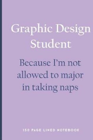Cover of Graphic Design Student - Because I'm Not Allowed to Major in Taking Naps