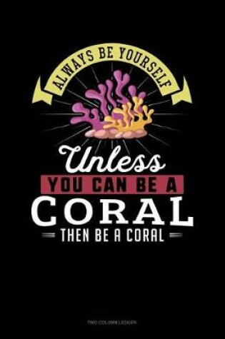 Cover of Always Be Yourself Unless You Can Be a Coral Then Be a Coral