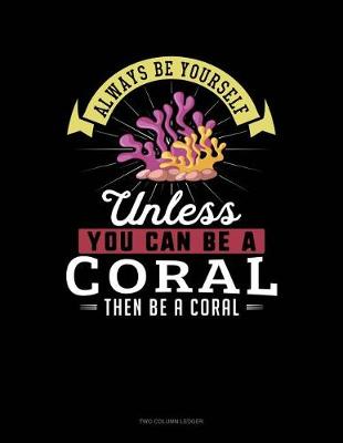 Cover of Always Be Yourself Unless You Can Be a Coral Then Be a Coral