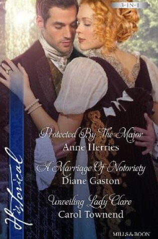 Cover of Protected By The Major/A Marriage Of Notoriety/Unveiling Lady Clare