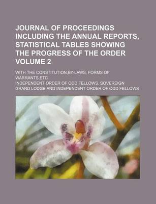 Book cover for Journal of Proceedings Including the Annual Reports, Statistical Tables Showing the Progress of the Order; With the Constitution, By-Laws, Forms of Warrants, Etc Volume 2