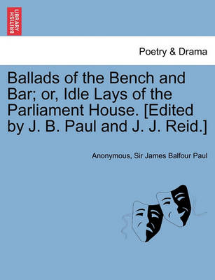 Book cover for Ballads of the Bench and Bar; Or, Idle Lays of the Parliament House. [Edited by J. B. Paul and J. J. Reid.]