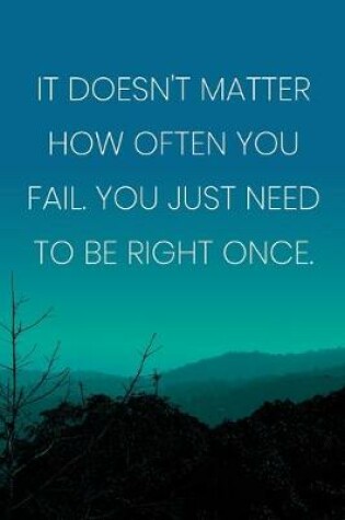 Cover of Inspirational Quote Notebook - 'It Doesn't Matter How Often You Fail. You Just Need To Be Right Once.' - Inspirational Journal to Write in