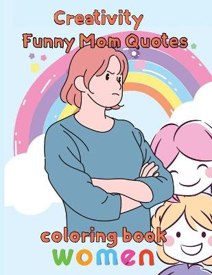 Book cover for Creativity Funny Mom Quotes Coloring Book Women