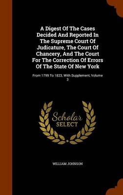 Book cover for A Digest of the Cases Decided and Reported in the Supreme Court of Judicature, the Court of Chancery, and the Court for the Correction of Errors of the State of New York