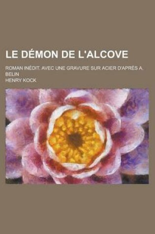 Cover of Le Demon de L'Alcove; Roman Inedit. Avec Une Gravure Sur Acier D'Apres A. Belin