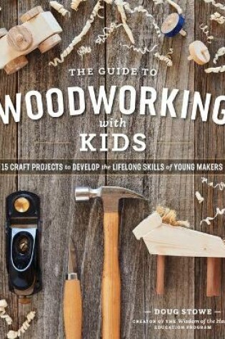 Cover of Guide to Woodworking with Kids: 15 Craft Projects to Develop the Lifelong Skills of Young Makers