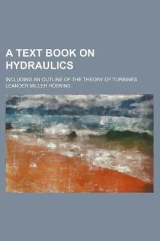 Cover of A Text Book on Hydraulics; Including an Outline of the Theory of Turbines