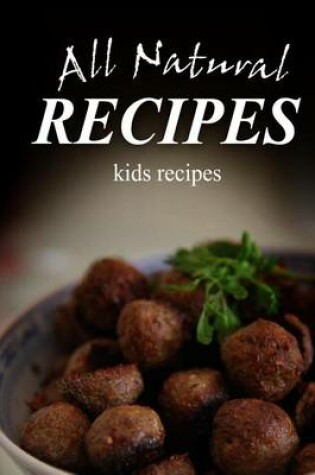 Cover of All Natural Recipes - Kids Recipes