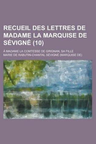 Cover of Recueil Des Lettres de Madame La Marquise de Sevigne; A Madame La Comtesse de Grignan, Sa Fille (10 )