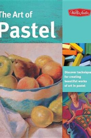 Cover of Art of Pastel, The: Discover Techniques for Creating Beautiful Works of Art in Pastel