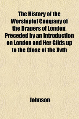 Book cover for The History of the Worshipful Company of the Drapers of London, Preceded by an Introduction on London and Her Gilds Up to the Close of the Xvth