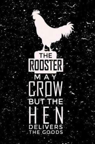 Cover of The Rooster May Crow But The Hen Delivers The Goods