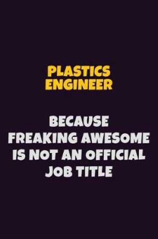 Cover of Plastics Engineer, Because Freaking Awesome Is Not An Official Job Title