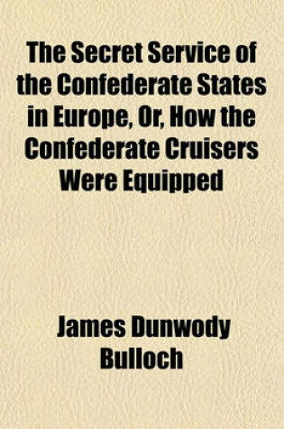 Cover of The Secret Service of the Confederate States in Europe, Or, How the Confederate Cruisers Were Equipped