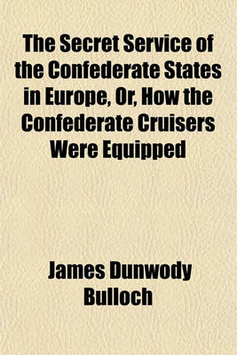 Book cover for The Secret Service of the Confederate States in Europe, Or, How the Confederate Cruisers Were Equipped