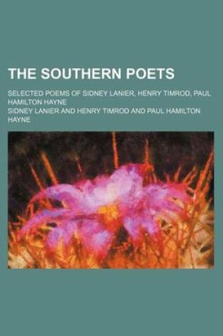 Cover of The Southern Poets; Selected Poems of Sidney Lanier, Henry Timrod, Paul Hamilton Hayne