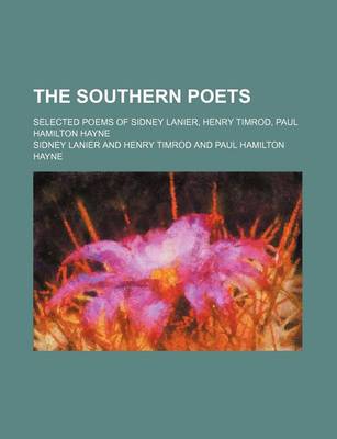 Book cover for The Southern Poets; Selected Poems of Sidney Lanier, Henry Timrod, Paul Hamilton Hayne