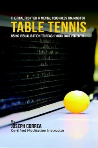 Cover of Creating the Ultimate Table Tennis Player: Realize the Secrets and Tricks Used By the Best Professional Ping Pong Players and Coaches to Improve Your Conditioning, Fitness, Nutrition, and Mental Toughness