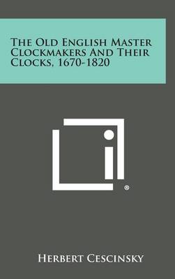 Book cover for The Old English Master Clockmakers and Their Clocks, 1670-1820