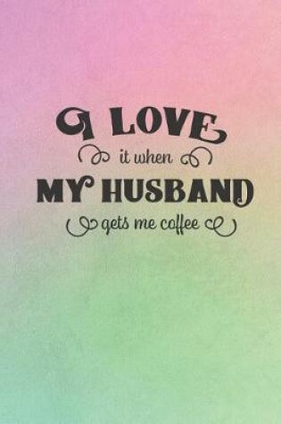 Cover of I Love It When My Husband Gets Me Coffee