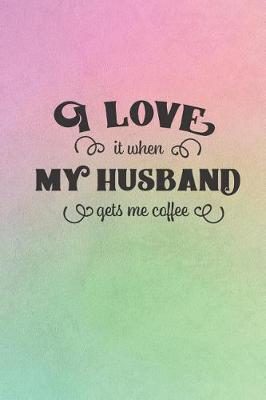 Book cover for I Love It When My Husband Gets Me Coffee