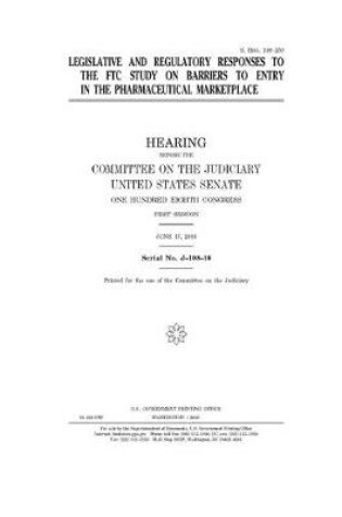 Cover of Legislative and regulatory responses to the FTC study on barriers to entry in the pharmaceutical marketplace