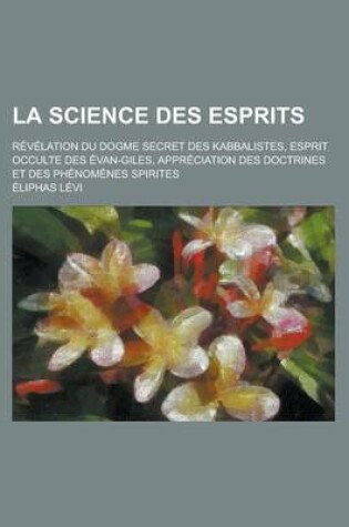 Cover of La Science Des Esprits; Revelation Du Dogme Secret Des Kabbalistes, Esprit Occulte Des Evangiles, Appreciation Des Doctrines Et Des Phenomenes Spirit