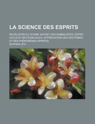 Book cover for La Science Des Esprits; Revelation Du Dogme Secret Des Kabbalistes, Esprit Occulte Des Evangiles, Appreciation Des Doctrines Et Des Phenomenes Spirit