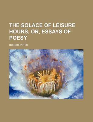 Book cover for The Solace of Leisure Hours, Or, Essays of Poesy