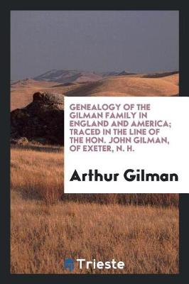 Book cover for Genealogy of the Gilman Family in England and America; Traced in the Line of the Hon. John Gilman, of Exeter, N. H.