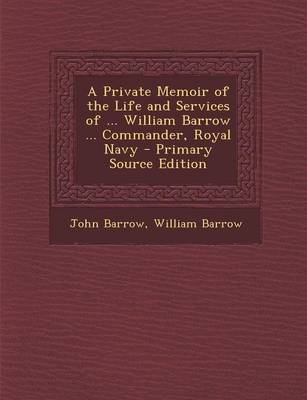 Book cover for A Private Memoir of the Life and Services of ... William Barrow ... Commander, Royal Navy - Primary Source Edition