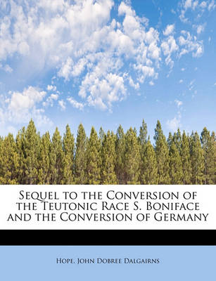 Book cover for Sequel to the Conversion of the Teutonic Race S. Boniface and the Conversion of Germany