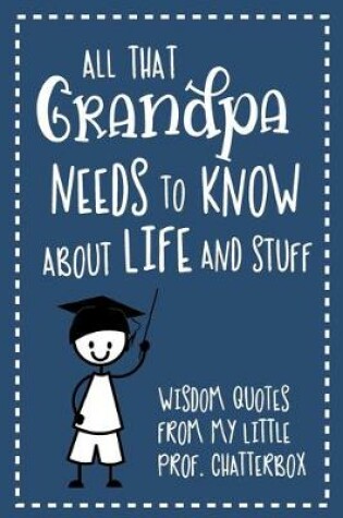 Cover of All That Grandpa Needs To Know About Life And Stuff