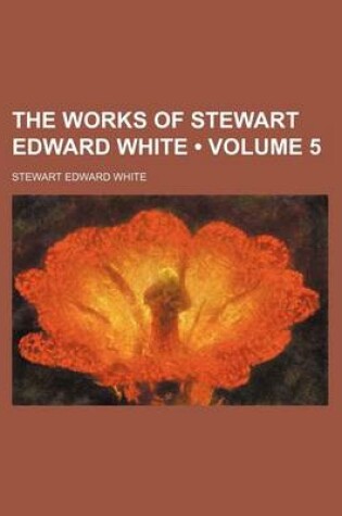 Cover of The Works of Stewart Edward White (Volume 5 )