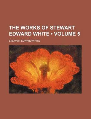 Book cover for The Works of Stewart Edward White (Volume 5 )