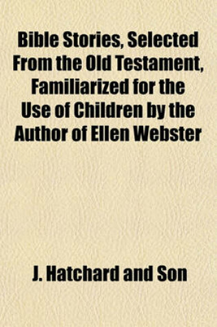 Cover of Bible Stories, Selected from the Old Testament, Familiarized for the Use of Children by the Author of Ellen Webster