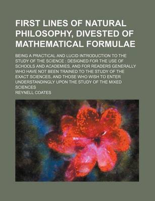 Book cover for First Lines of Natural Philosophy, Divested of Mathematical Formulae; Being a Practical and Lucid Introduction to the Study of the Science Designed for the Use of Schools and Academies, and for Readers Generally Who Have Not Been Trained to the Study of