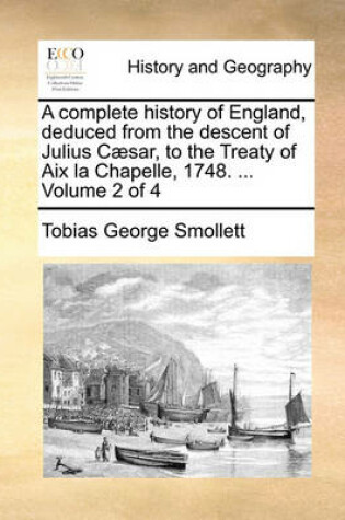 Cover of A Complete History of England, Deduced from the Descent of Julius Caesar, to the Treaty of AIX La Chapelle, 1748. ... Volume 2 of 4