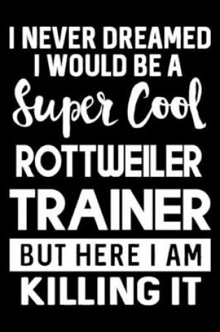 Cover of I Never Dreamed I Would Be A Super Cool Rottweiler Trainer But Here I Am Killing It